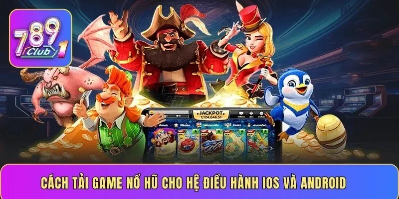 Cách tải game nổ hũ cho hệ điều hành iOS và Android