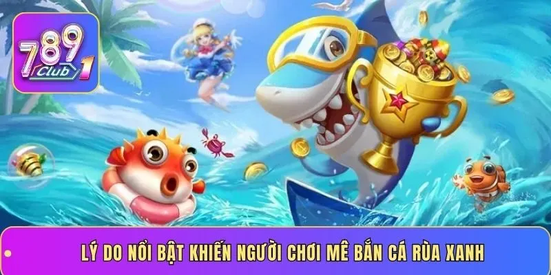 Lý do nổi bật khiến người chơi mê bắn cá rùa xanh