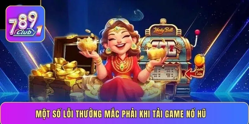 Một số lỗi thường mắc phải khi tải game nổ hũ