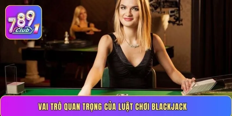 Vai trò quan trọng của luật chơi Blackjack